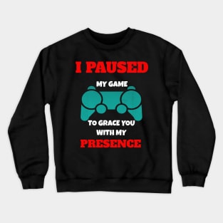 I Paused My Game to Grace You with My Presence Novelty Video Game Crewneck Sweatshirt